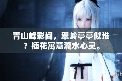 青山峰影间，翠岭亭亭似谁？插花寓意流水心灵。