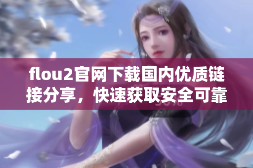 flou2官网下载国内优质链接分享，快速获取安全可靠载点