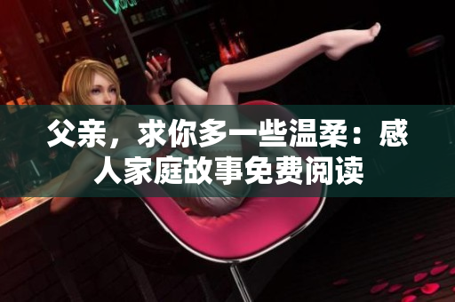 父亲，求你多一些温柔：感人家庭故事免费阅读