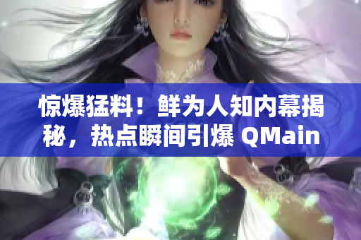 惊爆猛料！鲜为人知内幕揭秘，热点瞬间引爆 QMainWindow!