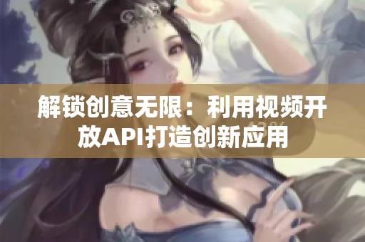 解锁创意无限：利用视频开放API打造创新应用
