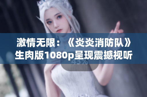激情无限：《炎炎消防队》生肉版1080p呈现震撼视听