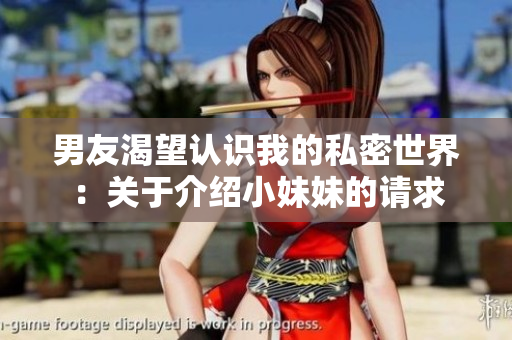 男友渴望认识我的私密世界：关于介绍小妹妹的请求