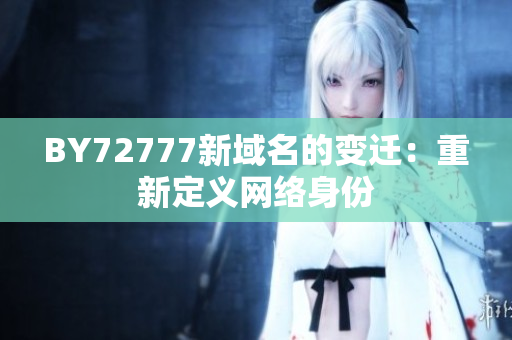 BY72777新域名的变迁：重新定义网络身份