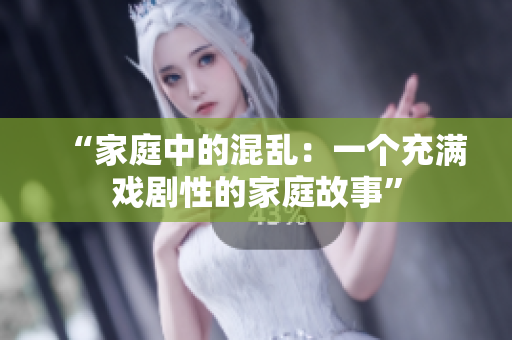 “家庭中的混乱：一个充满戏剧性的家庭故事”