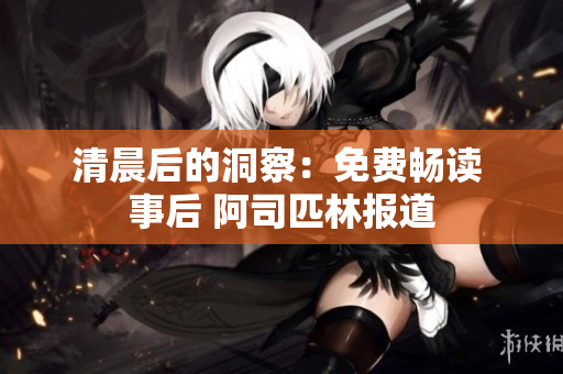 清晨后的洞察：免费畅读 事后 阿司匹林报道