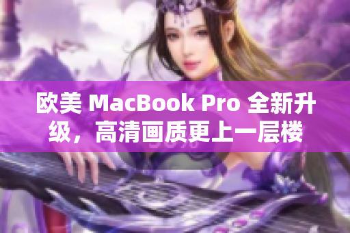 欧美 MacBook Pro 全新升级，高清画质更上一层楼