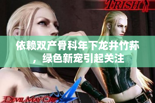 依赖双产骨科年下龙井竹荪，绿色新宠引起关注