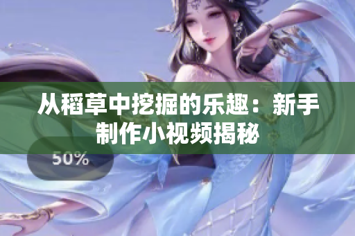 从稻草中挖掘的乐趣：新手制作小视频揭秘