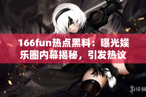166fun热点黑料：曝光娱乐圈内幕揭秘，引发热议