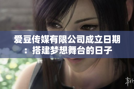 爱豆传媒有限公司成立日期：搭建梦想舞台的日子