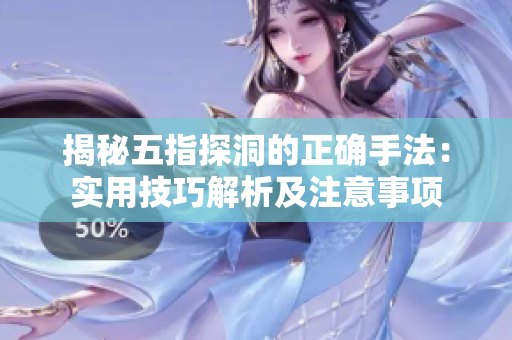 揭秘五指探洞的正确手法：实用技巧解析及注意事项