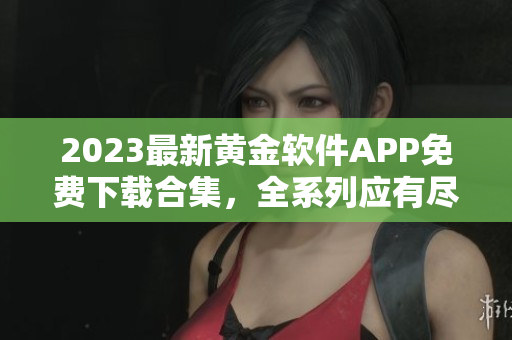 2023最新黄金软件APP免费下载合集，全系列应有尽有