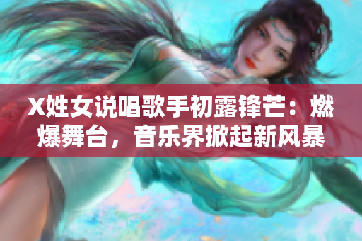 X姓女说唱歌手初露锋芒：燃爆舞台，音乐界掀起新风暴