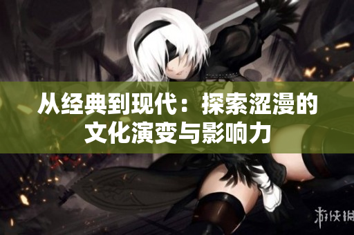从经典到现代：探索涩漫的文化演变与影响力