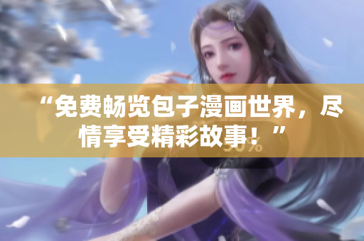 “免费畅览包子漫画世界，尽情享受精彩故事！”