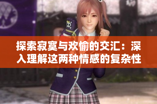 探索寂寞与欢愉的交汇：深入理解这两种情感的复杂性