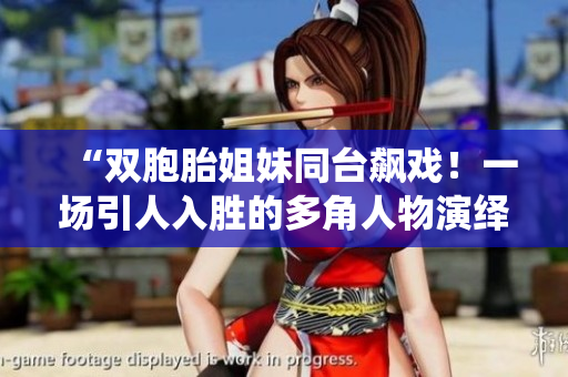 “双胞胎姐妹同台飙戏！一场引人入胜的多角人物演绎”