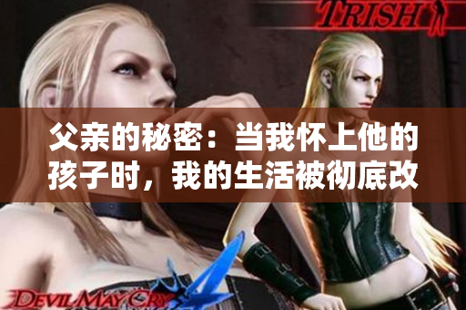 父亲的秘密：当我怀上他的孩子时，我的生活被彻底改变