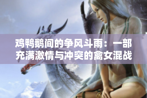 鸡鸭鹅间的争风斗雨：一部充满激情与冲突的禽女混战史诗