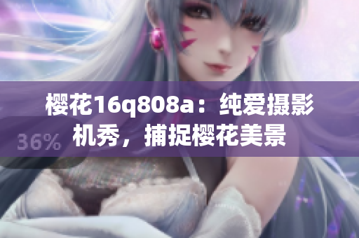 樱花16q808a：纯爱摄影机秀，捕捉樱花美景