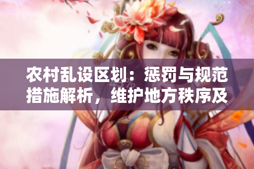 农村乱设区划：惩罚与规范措施解析，维护地方秩序及公共利益