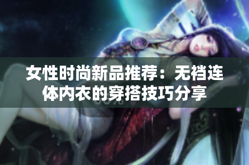 女性时尚新品推荐：无裆连体内衣的穿搭技巧分享