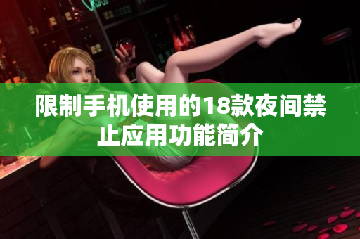 限制手机使用的18款夜间禁止应用功能简介