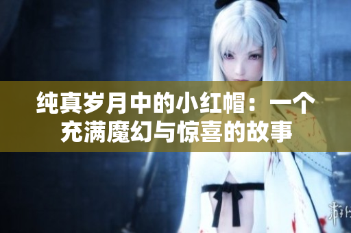 纯真岁月中的小红帽：一个充满魔幻与惊喜的故事