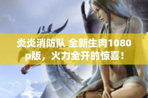 炎炎消防队 全新生肉1080p版，火力全开的惊喜！