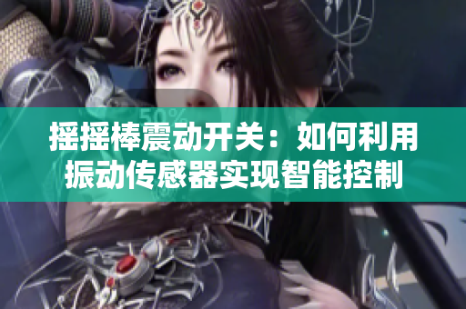 摇摇棒震动开关：如何利用振动传感器实现智能控制