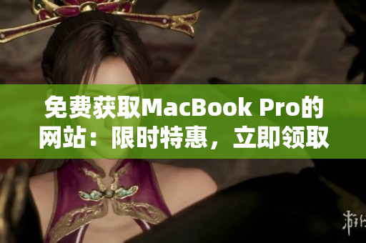 免费获取MacBook Pro的网站：限时特惠，立即领取！