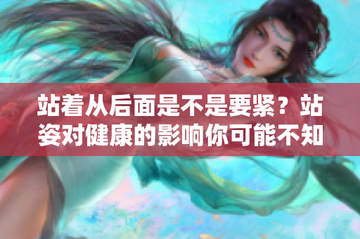 站着从后面是不是要紧？站姿对健康的影响你可能不知道