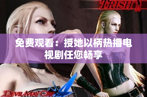 免费观看：授她以柄热播电视剧任您畅享