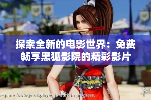 探索全新的电影世界：免费畅享黑狐影院的精彩影片