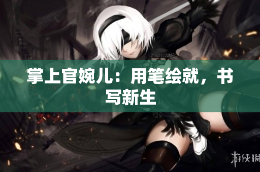 掌上官婉儿：用笔绘就，书写新生