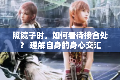 照镜子时，如何看待接合处？ 理解自身的身心交汇