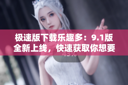 极速版下载乐趣多：9.1版全新上线，快速获取你想要的文件
