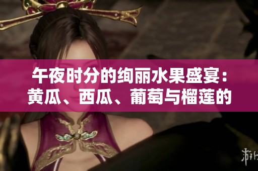 午夜时分的绚丽水果盛宴：黄瓜、西瓜、葡萄与榴莲的在线饕餮