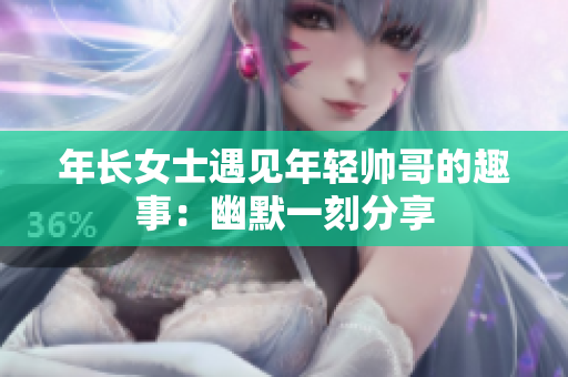 年长女士遇见年轻帅哥的趣事：幽默一刻分享