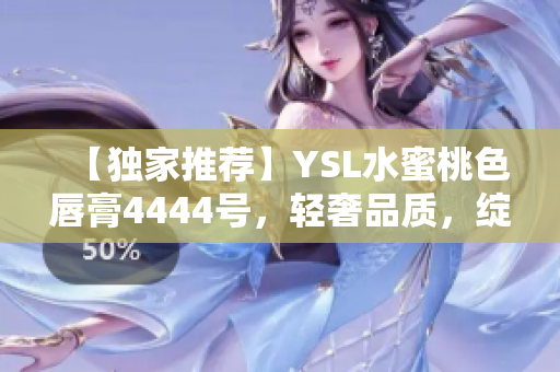 【独家推荐】YSL水蜜桃色唇膏4444号，轻奢品质，绽放唇间精彩。