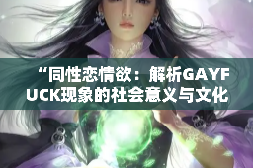 “同性恋情欲：解析GAYFUCK现象的社会意义与文化探索”