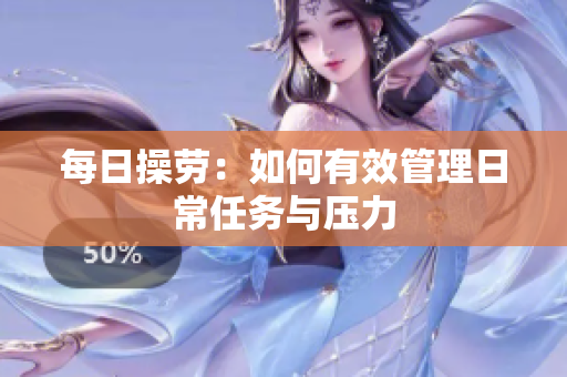 每日操劳：如何有效管理日常任务与压力