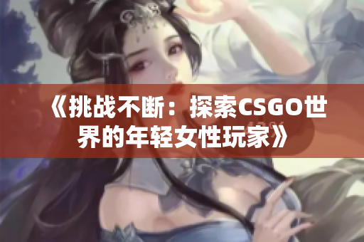 《挑战不断：探索CSGO世界的年轻女性玩家》