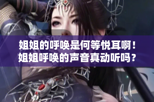 姐姐的呼唤是何等悦耳啊！姐姐呼唤的声音真动听吗？
