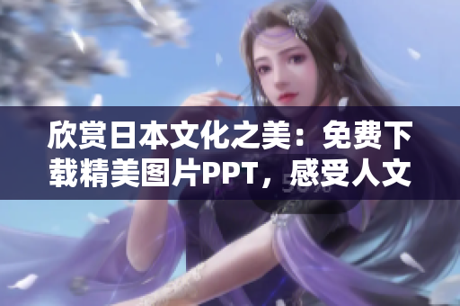 欣赏日本文化之美：免费下载精美图片PPT，感受人文艺术的魅力