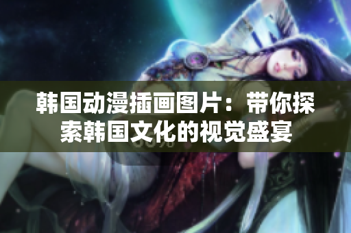 韩国动漫插画图片：带你探索韩国文化的视觉盛宴