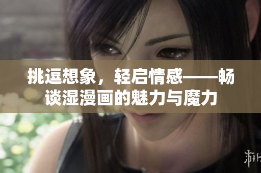 挑逗想象，轻启情感——畅谈湿漫画的魅力与魔力
