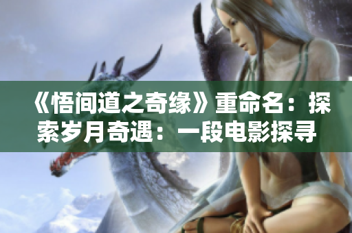 《悟间道之奇缘》重命名：探索岁月奇遇：一段电影探寻东方之美