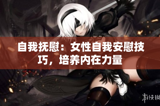 自我抚慰：女性自我安慰技巧，培养内在力量